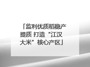 监利优质稻稳产提质 打造“江汉大米”核心产区